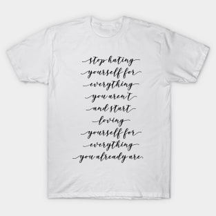 stop hating yourself for everything you aren't and start loving yourself for everything you already are T-Shirt